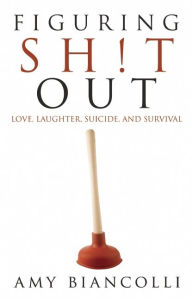 Title: Figuring Shit Out: Love, Laughter, Suicide, and Survival, Author: Amy Biancolli