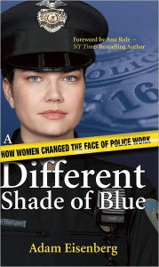 Title: A Different Shade of Blue: How Women Changed the Face of Police Work, Author: Adam Eisenberg