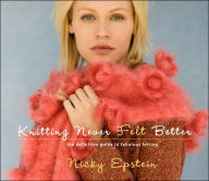 Title: Knitting Never Felt Better: The Definitive Guide to Fabulous Felting, Author: Nicky Epstein