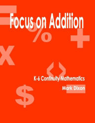 Title: Focus on Addition K-6 Continuity Mathematics, Author: Mark Dixon PhD