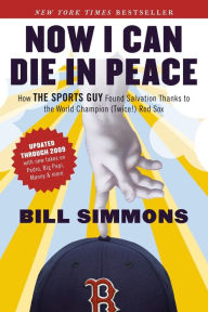 Title: Now I Can Die in Peace: How ESPN'S Sports Guy Found Salvation and More, Thanks to the World Champion (Twice!) Boston Red Sox, Author: Bill Simmons