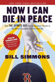Title: Now I Can Die in Peace: How The Sports Guy Found Salvation Thanks to the World Champion (Twice!) Red Sox, Author: Bill Simmons