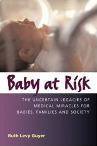 Title: Baby At Risk: The Uncertain Legacies of Medical Miracles for Babies, Families, and Society, Author: Ruth Levy Guyer