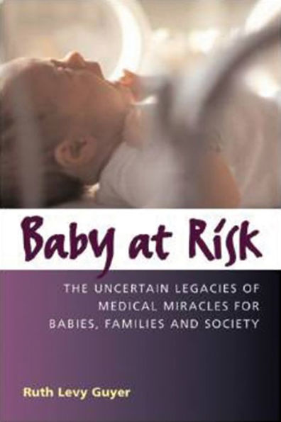 Baby At Risk: The Uncertain Legacies of Medical Miracles for Babies, Families, and Society