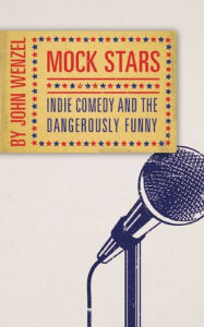 Title: Mock Stars: Indie Comedy and the Dangerously Funny, Author: John Wenzel