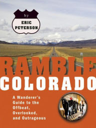 Title: Ramble Colorado: A Wanderer's Guide to the Offbeat, Overlooked, and Outrageous, Author: Eric Peterson