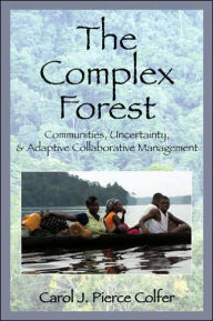 Title: The Complex Forest: Communities, Uncertainty, and Adaptive Collaborative Management / Edition 1, Author: Carol J.P. Colfer
