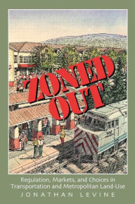 Title: Zoned Out: Regulation, Markets, and Choices in Transportation and Metropolitan Land Use / Edition 1, Author: Jonathan Levine