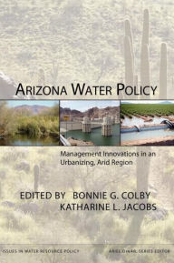 Title: Arizona Water Policy: Management Innovations in an Urbanizing, Arid Region / Edition 1, Author: Bonnie G. Colby