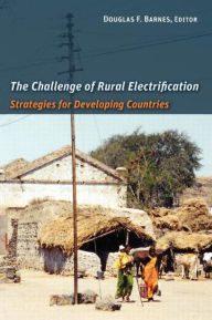 Title: The Challenge of Rural Electrification: Strategies for Developing Countries / Edition 1, Author: Douglas F. Barnes