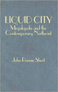 Title: Liquid City: Megalopolis and the Contemporary Northeast / Edition 1, Author: John Short