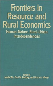 Title: Frontiers in Resource and Rural Economics: Human-Nature, Rural-Urban Interdependencies / Edition 1, Author: Wu JunJie