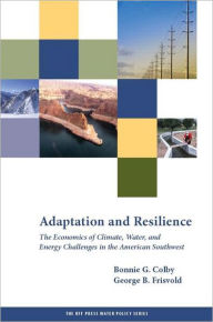Title: Adaptation and Resilience: The Economics of Climate, Water, and Energy Challenges in the American Southwest / Edition 1, Author: Bonnie G. Colby