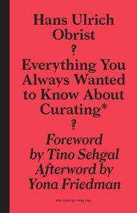 Title: Everything You Always Wanted to Know About Curating*: *But Were Afraid to Ask, Author: Hans-Ulrich Obrist