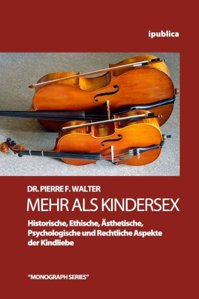 Mehr als Kindersex: Historische, Ethische, Aesthetische, Psychologische und Rechtliche Aspekte der Kindliebe