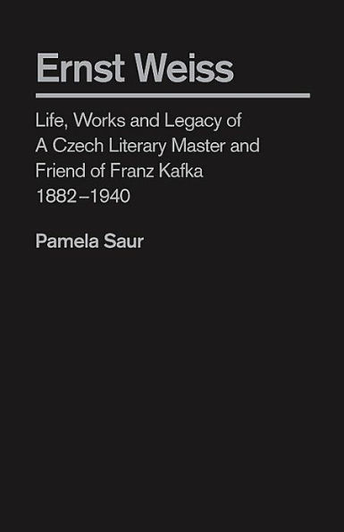 Ernst Weiss: Life, Works And Legacy Of A Czech Literary Master And Friend Of Franz Kafka, 1882-1940