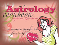 Title: The Astrology Cookbook: A Cosmic Guide to Feasts of Love, Author: Stephanie Rosenbaum