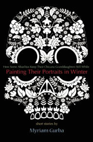 Title: Painting Their Portraits in Winter: Stories, Author: Myriam Gurba