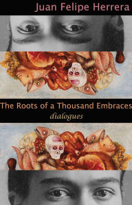 Title: The Roots of A Thousand Embraces: Dialogues, Author: Juan Felipe Herrera