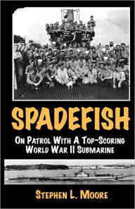 Title: Spadefish: On Patrol with a Top-Scoring WWII Submarine, Author: Stephen L Moore MD
