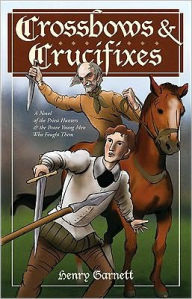 Title: Crossbows and Crucifixes: A Novel of the Priest Hunters and the Brave Young Men Who Fought Them, Author: Henry Garnett