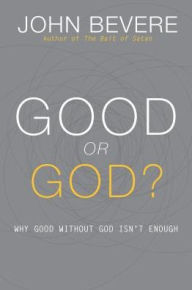 Title: Good or God?: Why Good Without God Isn't Enough, Author: John Bevere