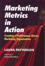 Title: Marketing Metrics in Action: Creating a Performance-Driven Marketing Organization, Author: Laura Patterson