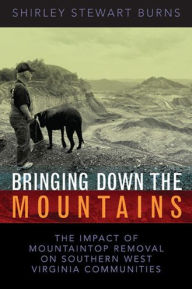 Title: BRINGING DOWN THE MOUNTAINS: THE IMPACT OF MOUTAINTOP REMOVAL SURFACE COAL MINING ON SOUTHERN WEST VIRGINIA COMMUNITIES / Edition 1, Author: SHIRLEY S. BURNS