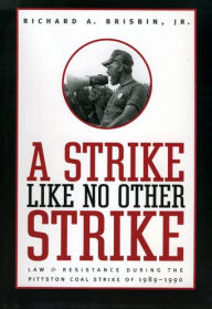 Title: A Strike Like No Other Strike: Law and Resistance During the Pittston Coal Strike of 1989-1990, Author: Richard A. Brisbin