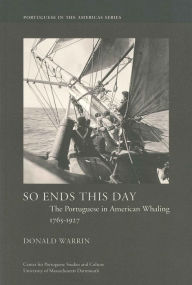 Title: So Ends This Day: The Portuguese in American Whaling, 1765-1927, Author: Donald Warrin