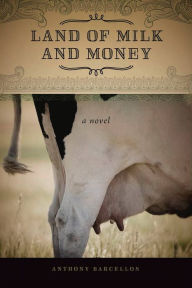 Title: Land of Milk and Money: A Novel, Author: Anthony Barcellos