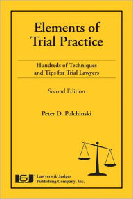 Title: Elements of Trial Practice: Hundreds of Techniques and Tips for Trial Lawyers, Second Edition, Author: Peter D. Polchinski