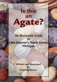 Title: Is This an Agate?: An Illustrated Guide to Lake Superior's Beach Stones Michigan, Author: Susan Robinson