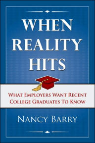 Title: When Reality Hits: What Employers Want Recent College Graduates to Know, Author: Nancy Barry