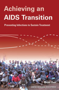 Title: Achieving an AIDS Transition: Preventing Infections to Sustain Treatment, Author: Mead Over