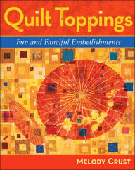 Title: Quilt Toppings: Fun and Fanciful Embellishments, Author: Melody Crust