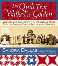 Title: The Quilt That Walked to Golden: Women and Quilts in the Mountain West - From the Overland Trail to Contemporary Colorado, Author: Sandra Dallas