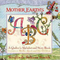 Title: Mother Earth's ABC: A Quilter's Alphabet Inspired by Mother Earth and Her Children, Author: Sieglinde Schoen Smith