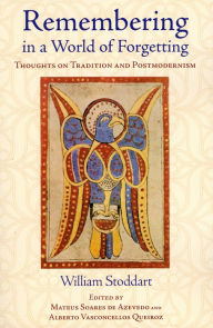 Title: Remembering in a World of Forgetting: Thoughts on Tradition and Postmodernism, Author: William Stoddart