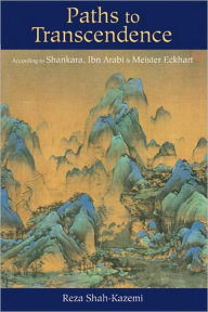 Title: Paths to Transcendence: According to Shankara, Ibn Arabi & Meister Eckhart, Author: Reza Shah-Kazemi