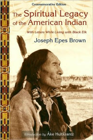 Title: The Spiritual Legacy of the American Indian: Commemorative Edition with Letters while Living with Black Elk, Author: Joseph Brown