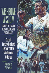 Title: Wishbone Wisdom: Emory Bellard: Texas Football Visionary, Author: Emory Bellard Sr.