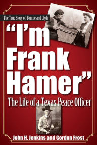 Title: I'm Frank Hamer: The Life of a Texas Peace Officer, Author: John H Jenkins