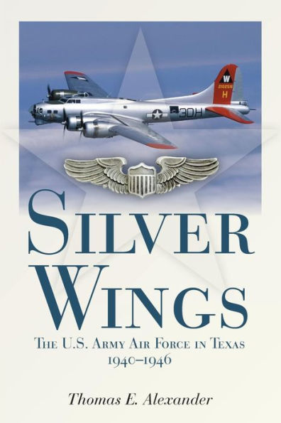 Silver Wings: The U.S. Army Airforce in Texas, 1940-1946