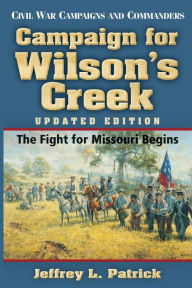Title: Campaign for Wilson's Creek: The Fight for Missouri Begins, Author: Jeffrey L. Patrick