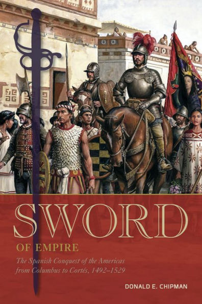 Sword of Empire: The Spanish Conquest of the Americas from Columbus to Cortés, 1492-1529