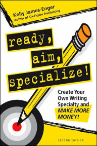 Title: Ready, Aim, Specialize!: Create Your Own Writing Specialty and Make More Money!, Author: Kelly James-Enger