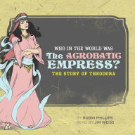 Title: Who in the World Was the Acrobatic Empress?: The Story of Theodora, Author: Robin Phillips