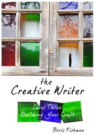 Title: The Creative Writer, Level Three: Building Your Craft, Author: Boris Fishman