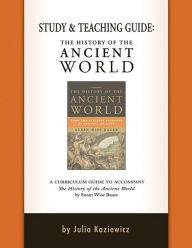 Title: Study and Teaching Guide: The History of the Ancient World: A curriculum guide to accompany The History of the Ancient World, Author: Julia Kaziewicz
